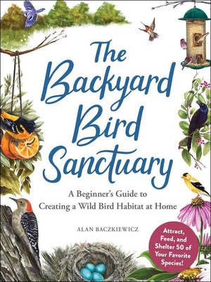 cover image of The Backyard Bird Sanctuary: a Beginner's Guide to Creating a Wild Bird Habitat at Home